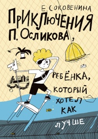 Приключения П. Осликова, ребенка, который хотел как лучше - Елена Соковенина