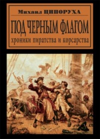 Под черным флагом. Хроники пиратства и корсарства - Михаил Ципоруха
