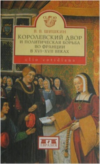 Королевский двор и политическая борьба во Франции в XVI-XVII веках - Владимир Шишкин