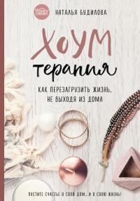 Хоумтерапия. Как перезагрузить жизнь не выходя из дома. - Наталья Будилова