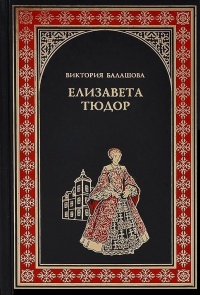 Елизавета Тюдор. Дочь убийцы - Виктория Балашова