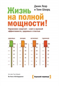 Жизнь на полной мощности. Управление энергией - ключ к высокой эффективности, здоровью и счастью - Тони Шварц