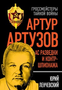 Артур Артузов. Ас разведки и контр-шпионажа - Юрий Ленчевский