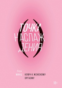 Точка наслаждения. Ключ к женскому оргазму - Лори Минц
