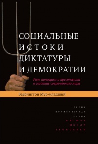 Социальные истоки диктатуры и демократии. Роль помещика и крестьянина в создании современного мира - Баррингтон Мур-младший