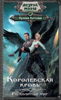 Королевская кровь. Расколотый мир - Ирина Котова