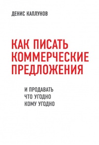 Как писать коммерческие предложения и продавать что угодно кому угодно - Денис Каплунов
