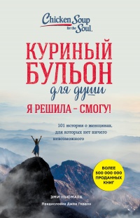 Куриный бульон для души. Я решила – я смогу! 101 история о женщинах, для которых нет ничего невозможного - Эми Ньюмарк