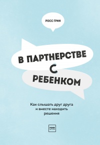 В партнерстве с ребенком. Как слышать друг друга и вместе находить решения - Росс В. Грин