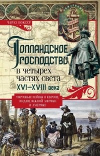 Голландское господство в четырех частях света. XVI— XVIII века. Торговые войны в Европе, Индии, Южной Африке и Америке - Чарлз Боксер