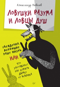 Ловушки разума и Ловцы душ. Убеждения, меняющие нашу жизнь или Что заставляет нас купить дырку от бу - Александр Невеев
