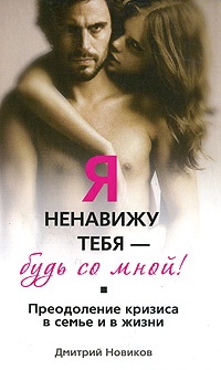 Я ненавижу тебя – будь со мной! Преодоление кризиса в семье и в жизни - Дмитрий Новиков