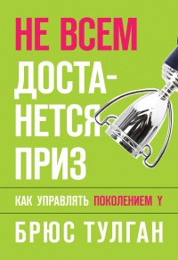 Не всем достанется приз. Как управлять поколением Y - Брюс Тулган