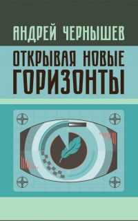 Открывая новые горизонты. Споры у истоков русcкого кино. Жизнь и творчество Марка Алданова  - Андрей Чернышев