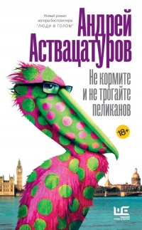Не кормите и не трогайте пеликанов - Андрей Аствацатуров