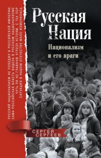 Русская нация. Национализм и его враги - Сергей Михайлович Сергеев