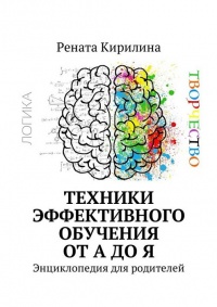 Техники эффективного обучения от А до Я. Энциклопедия для родителей - Рената Кирилина